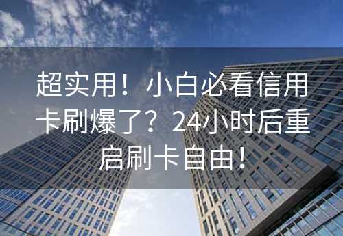 超实用！小白必看信用卡刷爆了？24小时后重启刷卡自由！