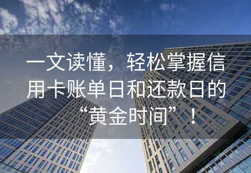 一文读懂，轻松掌握信用卡账单日和还款日的“黄金时间”！