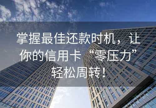 掌握最佳还款时机，让你的信用卡“零压力”轻松周转！