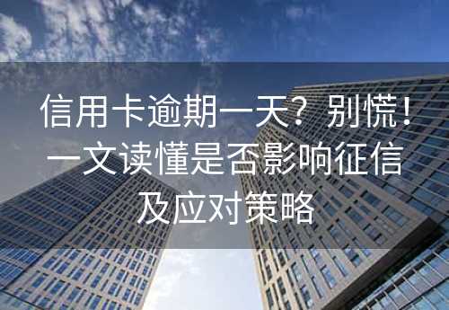 信用卡逾期一天？别慌！一文读懂是否影响征信及应对策略