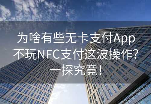 为啥有些无卡支付App不玩NFC支付这波操作？一探究竟！