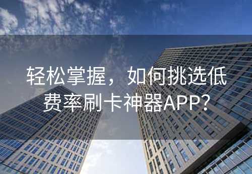 轻松掌握，如何挑选低费率刷卡神器APP？