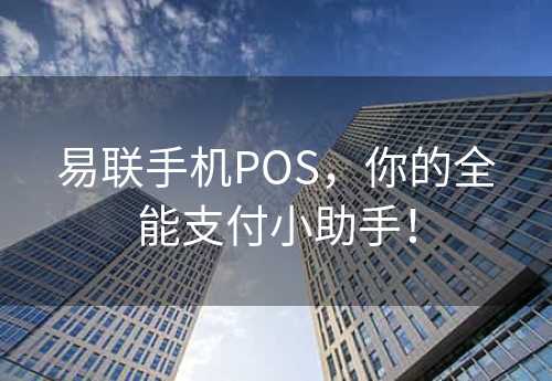 易联手机POS，你的全能支付小助手！