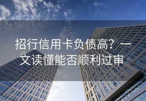 招行信用卡负债高？一文读懂能否顺利过审 