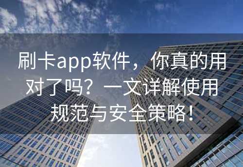 刷卡app软件，你真的用对了吗？一文详解使用规范与安全策略！