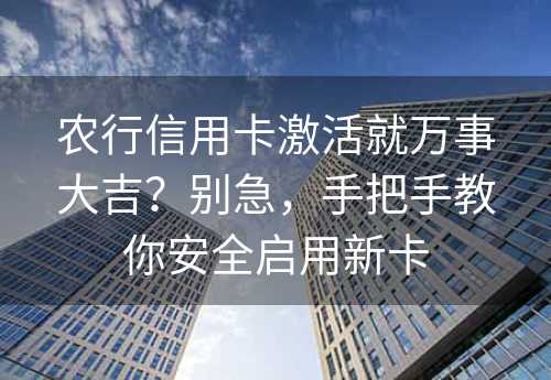 农行信用卡激活就万事大吉？别急，手把手教你安全启用新卡