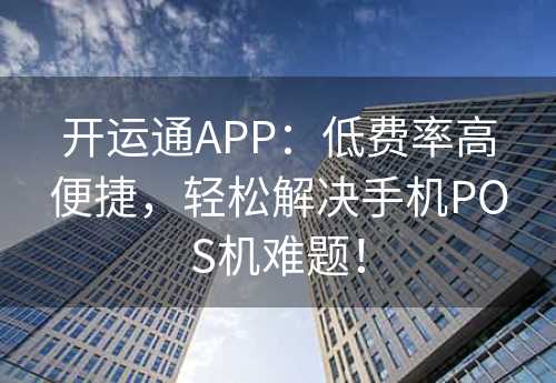 开运通APP：低费率高便捷，轻松解决手机POS机难题！