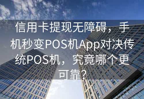 信用卡提现无障碍，手机秒变POS机App对决传统POS机，究竟哪个更可靠？