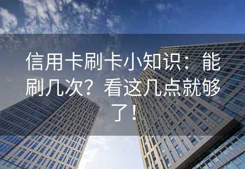 信用卡刷卡小知识：能刷几次？看这几点就够了！