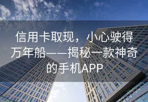 信用卡取现，小心驶得万年船——揭秘一款神奇的手机APP