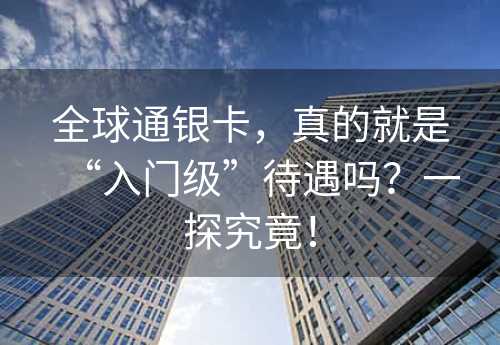 全球通银卡，真的就是“入门级”待遇吗？一探究竟！