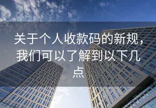 关于个人收款码的新规，我们可以了解到以下几点