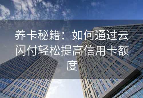 养卡秘籍：如何通过云闪付轻松提高信用卡额度