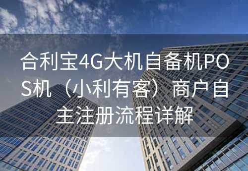 合利宝4G大机自备机POS机（小利有客）商户自主注册流程详解