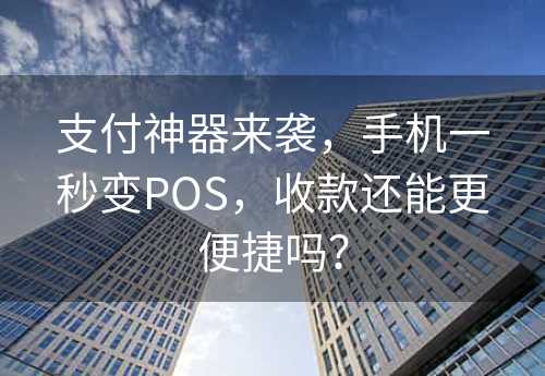 支付神器来袭，手机一秒变POS，收款还能更便捷吗？