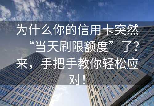 为什么你的信用卡突然“当天刷限额度”了？来，手把手教你轻松应对！