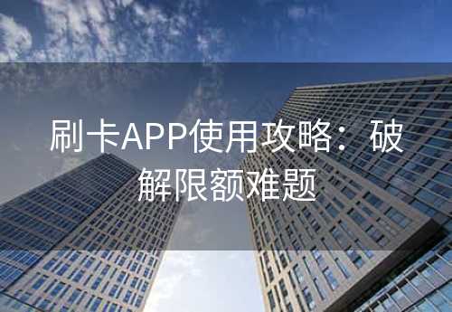 刷卡APP使用攻略：破解限额难题