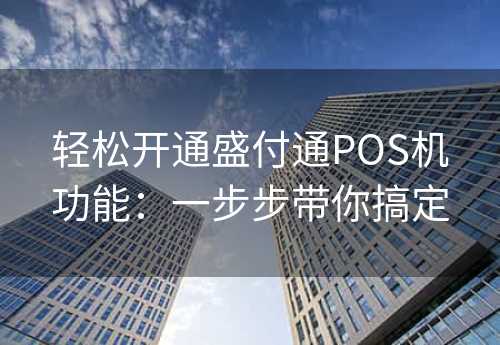 轻松开通盛付通POS机功能：一步步带你搞定