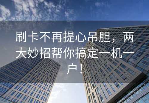 刷卡不再提心吊胆，两大妙招帮你搞定一机一户！