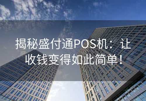 揭秘盛付通POS机：让收钱变得如此简单！