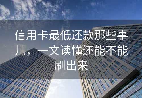 信用卡最低还款那些事儿，一文读懂还能不能刷出来