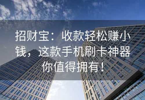 招财宝：收款轻松赚小钱，这款手机刷卡神器你值得拥有！