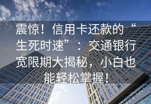 震惊！信用卡还款的“生死时速”：交通银行宽限期大揭秘，小白也能轻松掌握！