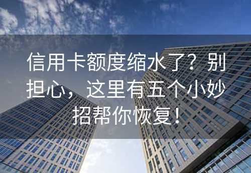 信用卡额度缩水了？别担心，这里有五个小妙招帮你恢复！