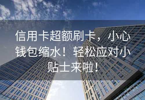 信用卡超额刷卡，小心钱包缩水！轻松应对小贴士来啦！