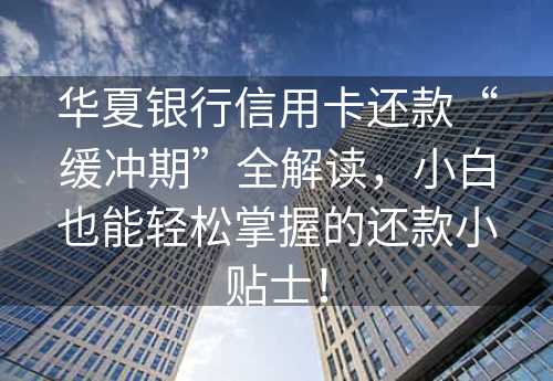 华夏银行信用卡还款“缓冲期”全解读，小白也能轻松掌握的还款小贴士！