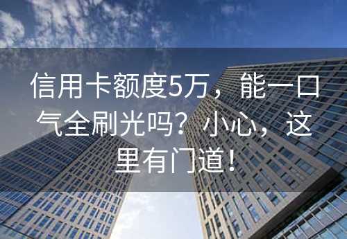 信用卡额度5万，能一口气全刷光吗？小心，这里有门道！