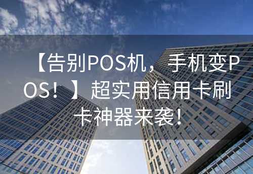 【告别POS机，手机变POS！】超实用信用卡刷卡神器来袭！