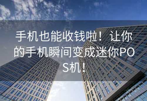 手机也能收钱啦！让你的手机瞬间变成迷你POS机！