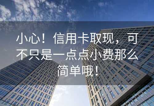 小心！信用卡取现，可不只是一点点小费那么简单哦！