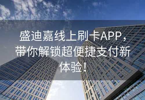 盛迪嘉线上刷卡APP，带你解锁超便捷支付新体验！