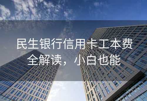 民生银行信用卡工本费全解读，小白也能