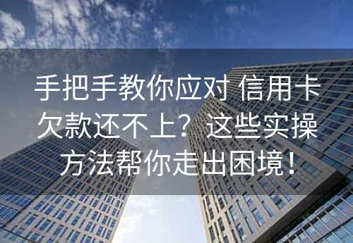 手把手教你应对 信用卡欠款还不上？这些实操方法帮你走出困境！