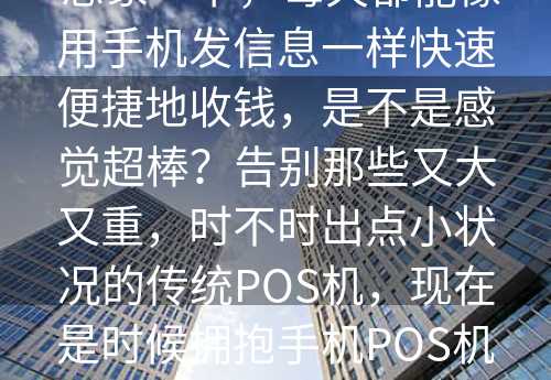  想象一下，每天都能像用手机发信息一样快速便捷地收钱，是不是感觉超棒？告别那些又大又重，时不时出点小状况的传统POS机，现在是时候拥抱手机POS机的便捷世界了！