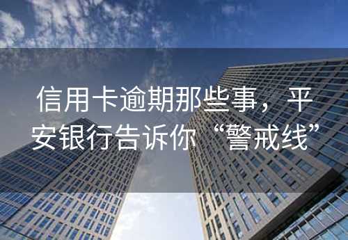 信用卡逾期那些事，平安银行告诉你“警戒线” 