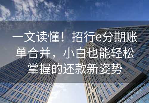 一文读懂！招行e分期账单合并，小白也能轻松掌握的还款新姿势