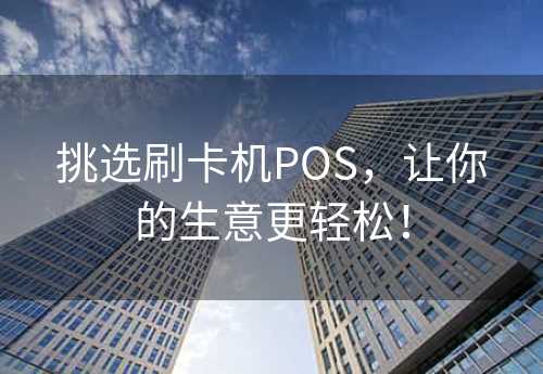 挑选刷卡机POS，让你的生意更轻松！