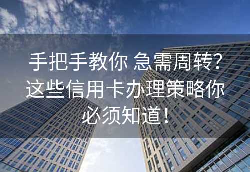 手把手教你 急需周转？这些信用卡办理策略你必须知道！