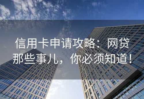 信用卡申请攻略：网贷那些事儿，你必须知道！