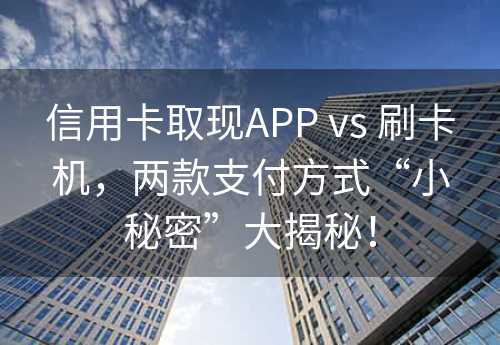 信用卡取现APP vs 刷卡机，两款支付方式“小秘密”大揭秘！