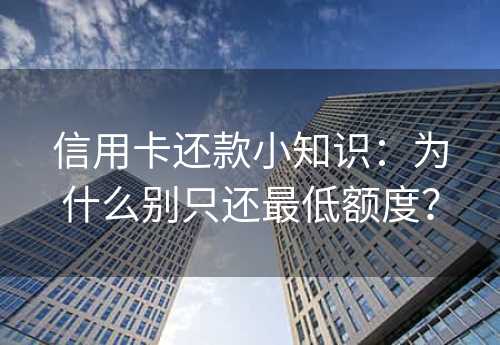 信用卡还款小知识：为什么别只还最低额度？