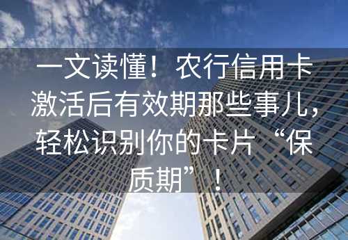 一文读懂！农行信用卡激活后有效期那些事儿，轻松识别你的卡片“保质期”！