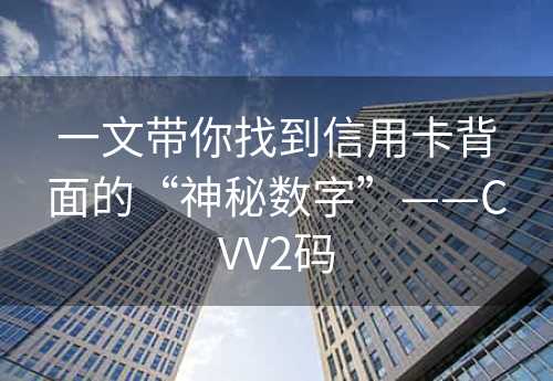 一文带你找到信用卡背面的“神秘数字”——CVV2码