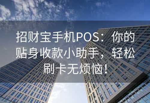 招财宝手机POS：你的贴身收款小助手，轻松刷卡无烦恼！