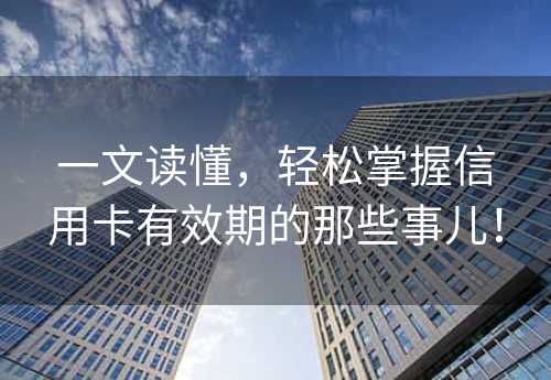 一文读懂，轻松掌握信用卡有效期的那些事儿！