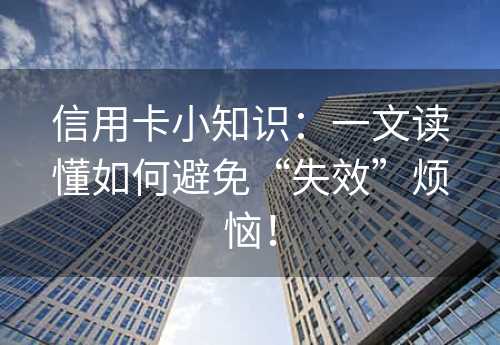 信用卡小知识：一文读懂如何避免“失效”烦恼！